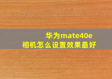 华为mate40e相机怎么设置效果最好