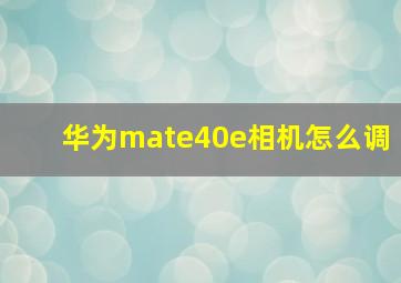 华为mate40e相机怎么调