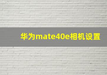 华为mate40e相机设置