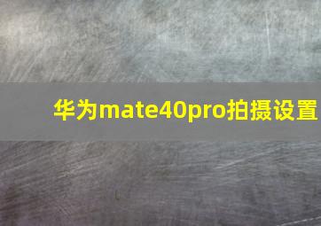 华为mate40pro拍摄设置