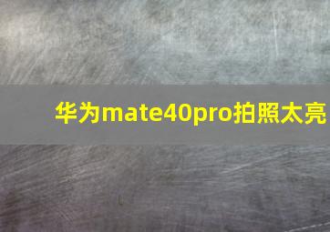 华为mate40pro拍照太亮