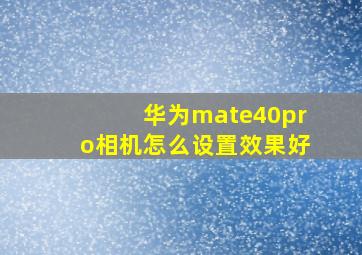 华为mate40pro相机怎么设置效果好