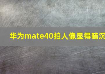 华为mate40拍人像显得暗沉