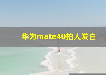 华为mate40拍人发白