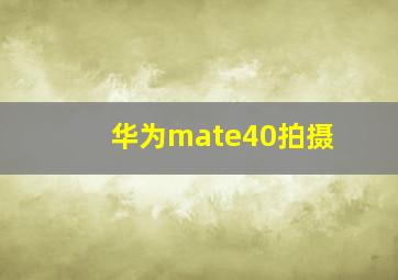 华为mate40拍摄