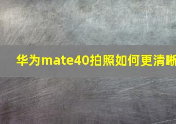 华为mate40拍照如何更清晰