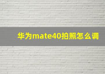 华为mate40拍照怎么调