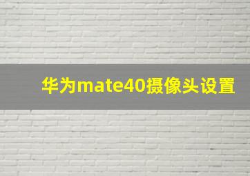 华为mate40摄像头设置