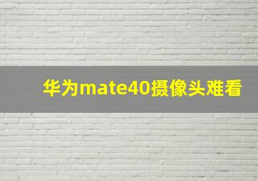 华为mate40摄像头难看