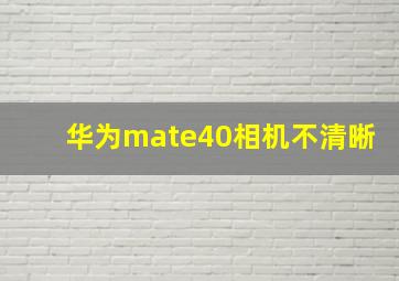 华为mate40相机不清晰