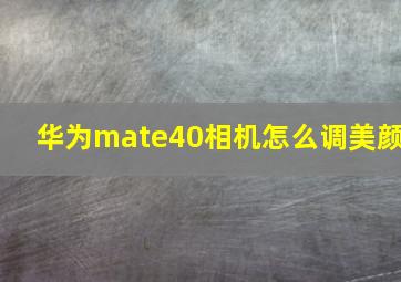 华为mate40相机怎么调美颜