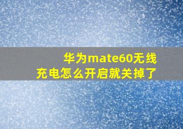 华为mate60无线充电怎么开启就关掉了