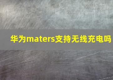 华为maters支持无线充电吗