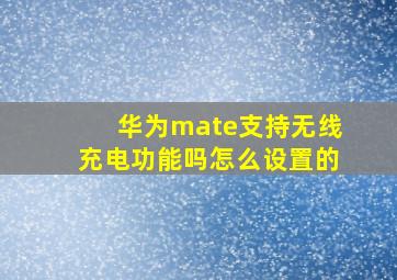 华为mate支持无线充电功能吗怎么设置的