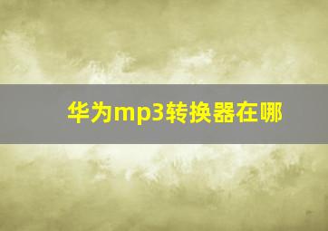 华为mp3转换器在哪