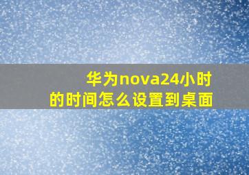 华为nova24小时的时间怎么设置到桌面