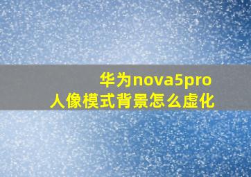 华为nova5pro人像模式背景怎么虚化