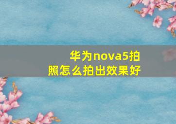 华为nova5拍照怎么拍出效果好