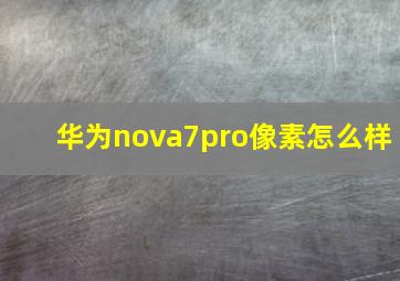 华为nova7pro像素怎么样