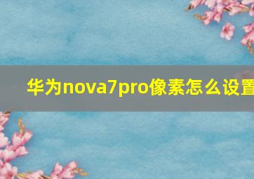 华为nova7pro像素怎么设置