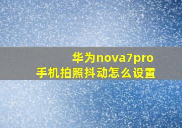 华为nova7pro手机拍照抖动怎么设置