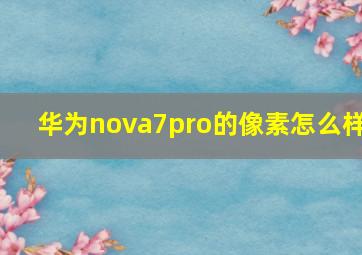 华为nova7pro的像素怎么样