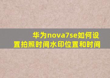 华为nova7se如何设置拍照时间水印位置和时间