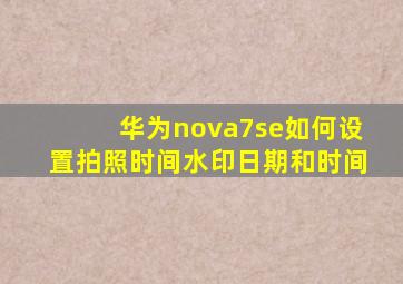 华为nova7se如何设置拍照时间水印日期和时间