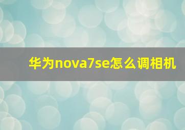 华为nova7se怎么调相机