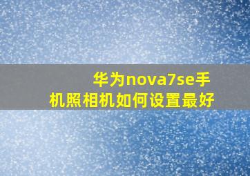 华为nova7se手机照相机如何设置最好