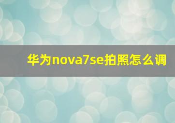 华为nova7se拍照怎么调