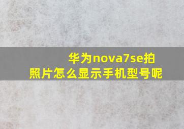 华为nova7se拍照片怎么显示手机型号呢