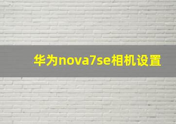 华为nova7se相机设置