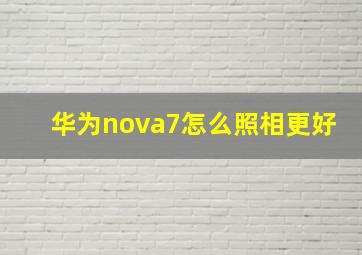 华为nova7怎么照相更好