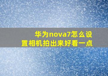 华为nova7怎么设置相机拍出来好看一点