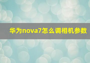 华为nova7怎么调相机参数