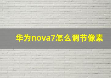 华为nova7怎么调节像素