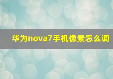 华为nova7手机像素怎么调