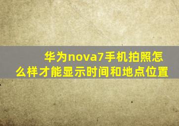 华为nova7手机拍照怎么样才能显示时间和地点位置