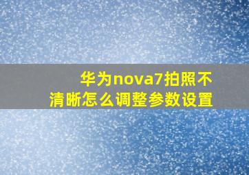 华为nova7拍照不清晰怎么调整参数设置