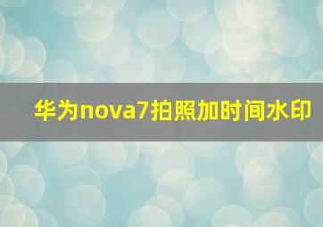 华为nova7拍照加时间水印