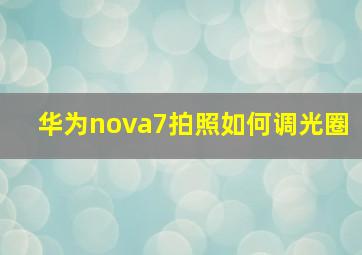 华为nova7拍照如何调光圈