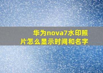 华为nova7水印照片怎么显示时间和名字