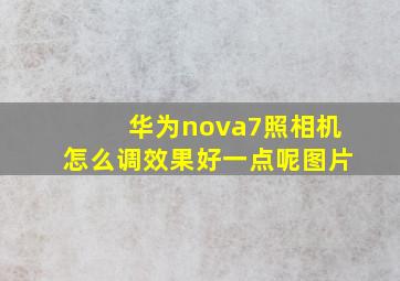 华为nova7照相机怎么调效果好一点呢图片