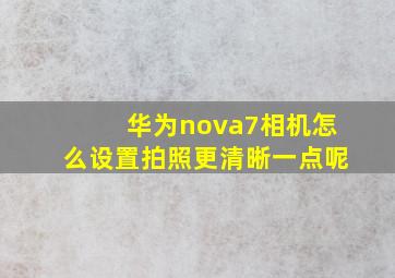 华为nova7相机怎么设置拍照更清晰一点呢