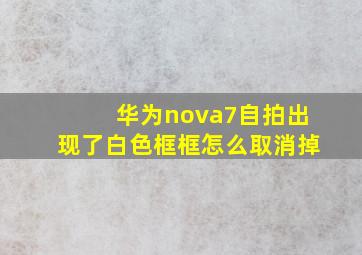 华为nova7自拍出现了白色框框怎么取消掉