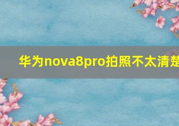 华为nova8pro拍照不太清楚