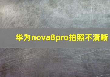 华为nova8pro拍照不清晰