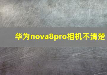 华为nova8pro相机不清楚