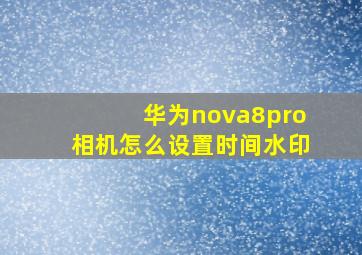 华为nova8pro相机怎么设置时间水印